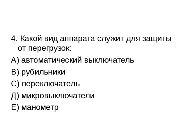 4. Какой вид аппарата служит для защиты от перегрузок: А) автоматический выключатель В) рубильники С) переключатель Д) микровыключатели Е) манометр 