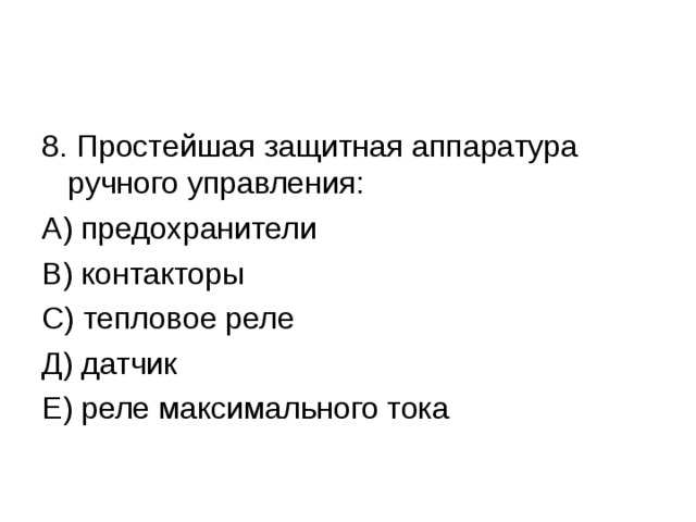 8. Простейшая защитная аппаратура ручного управления: А) предохранители В) контакторы С) тепловое реле Д) датчик Е) реле максимального тока 
