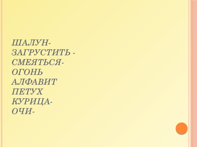 шалун-  загрустить -  смеяться-  огонь  алфавит  петух  курица-  очи- 