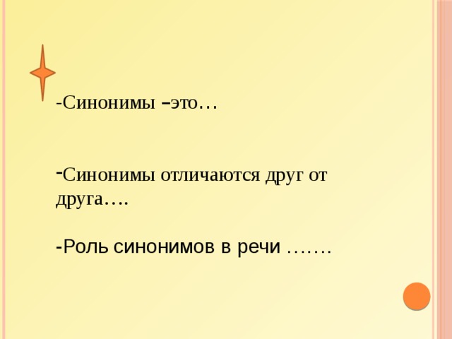 -Синонимы – это … Синонимы отличаются друг от друга…. -Роль синонимов в речи ……. 