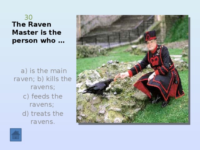 The Raven Master is the person who … 30  a) is the main raven; b) kills the ravens; c) feeds the ravens; d) treats the ravens. 