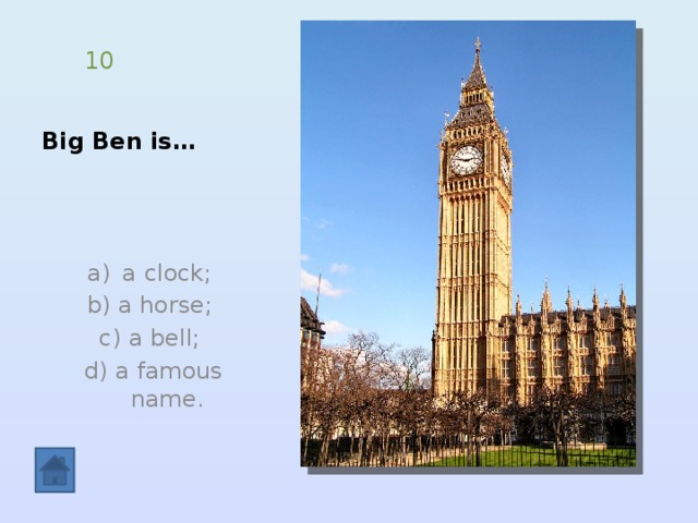 Big Ben is… 10 a clock;  b) a horse; c) a bell;  d) a famous name. 