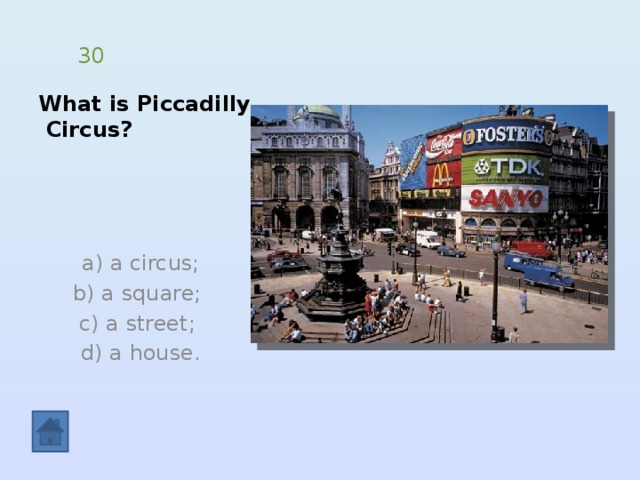 What is Piccadilly  Circus? 30  a) a circus;  b) a square; c) a street;  d) a house. 