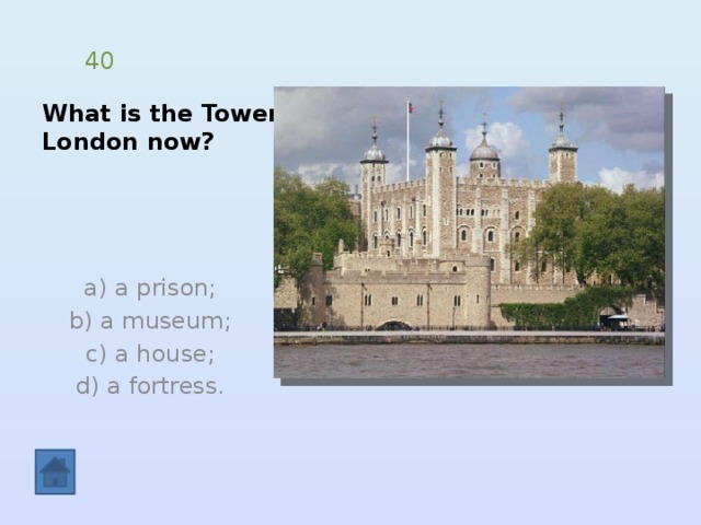 What is the Tower of  London now? 40  a) a prison; b) a museum;  c) a house; d) a fortress. 