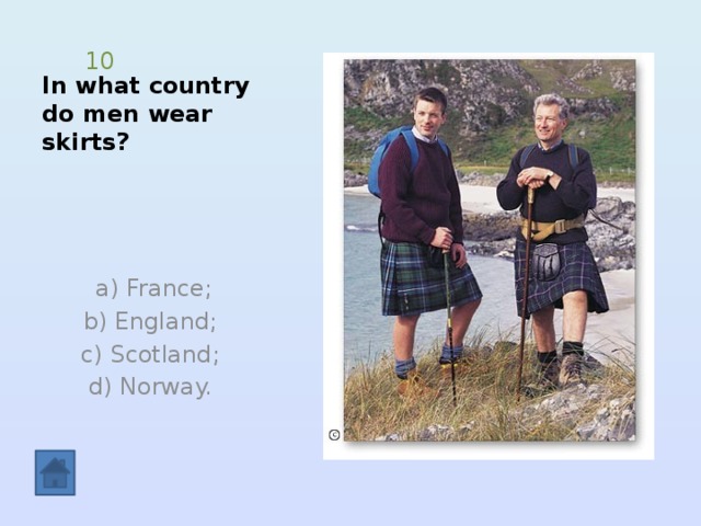 In what country do men wear skirts? 10  a) France;  b) England; c) Scotland;  d) Norway. 