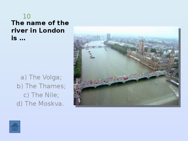 The name of the river in London is … 10  a) The Volga;  b) The Thames;  c) The Nile;  d) The Moskva. 