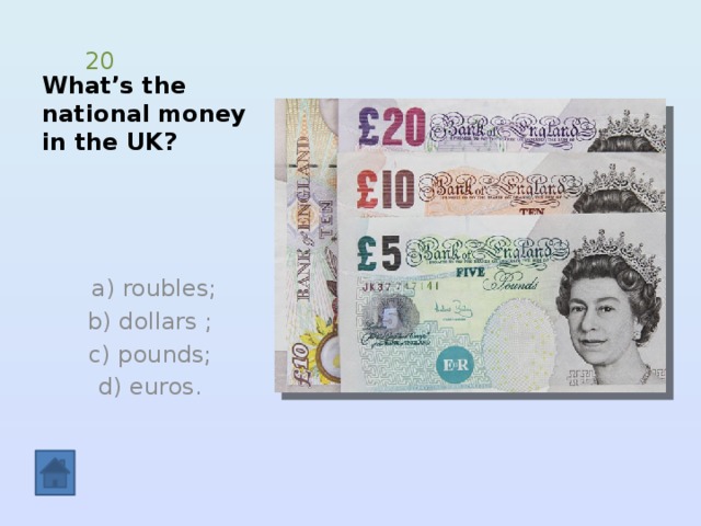 What’s the national money in the UK? 20  a) roubles;  b) dollars ; c) pounds;  d) euros. 