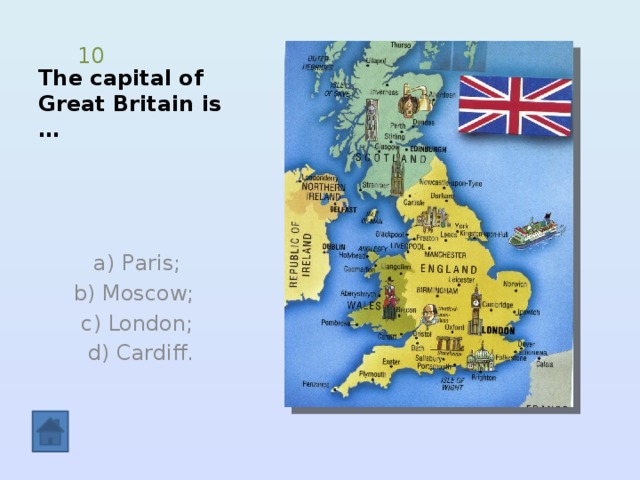The capital of  Great Britain is … 10  а) Paris; b) Moscow; c) London;  d) Cardiff. 
