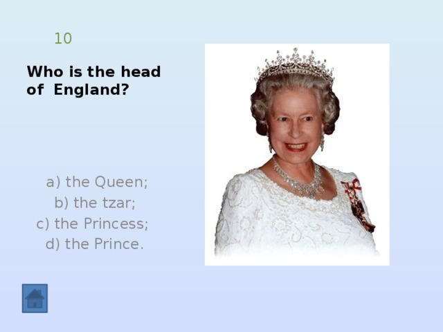 Who is the head of England? 10  a) the Queen;  b) the tzar; c) the Princess; d) the Prince. 