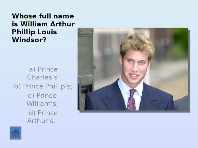 Whose full name is William Arthur Phillip Louis Windsor? 10  a) Prince Charles’s  b) Prince Phillip’s; c) Prince William’s;  d) Prince Arthur’s. 