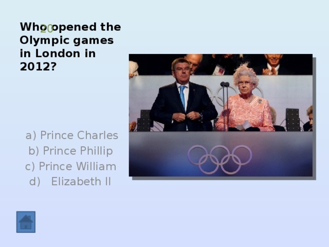 Who opened the Olympic games in London in 2012? 20  a) Prince Charles  b) Prince Phillip c) Prince William  d) Elizabeth II 