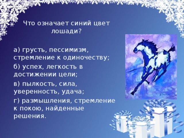   Что означает синий цвет лошади?  а) грусть, пессимизм, стремление к одиночеству;  б) успех, легкость в достижении цели;  в) пылкость, сила, уверенность, удача;  г) размышления, стремление к покою, найденные решения. 