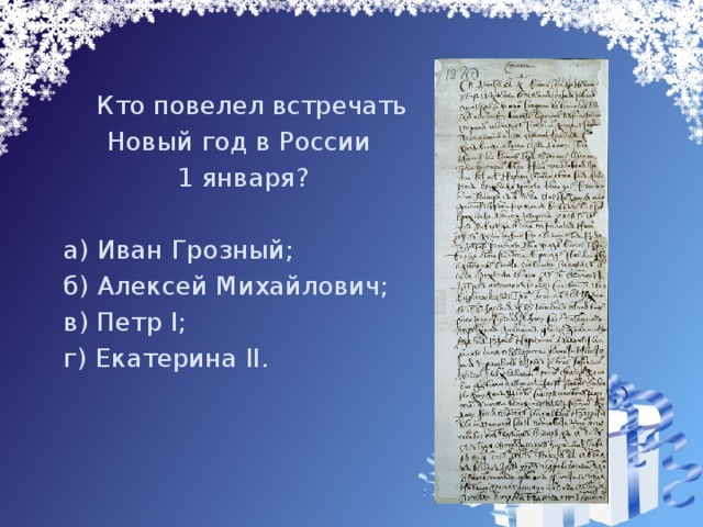  Кто повелел встречать Новый год в России 1 января?  а) Иван Грозный;  б) Алексей Михайлович;  в) Петр I ;  г) Екатерина II . 