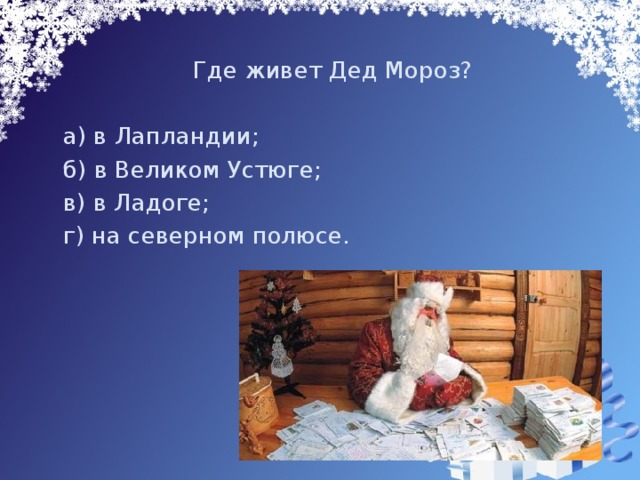  Где живет Дед Мороз?  а) в Лапландии;  б) в Великом Устюге;  в) в Ладоге;  г) на северном полюсе. 