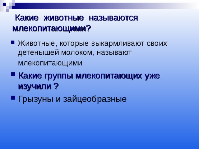  Какие животные называются млекопитающими? Животные, которые выкармливают своих детенышей молоком, называют млекопитающими  Какие группы млекопитающих уже изучили ? Грызуны и зайцеобразные  