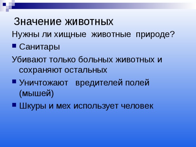  Значение животных   Нужны ли хищные животные природе? Санитары Убивают только больных животных и сохраняют остальных Уничтожают вредителей полей (мышей) Шкуры и мех использует человек 