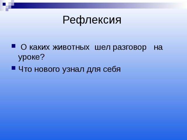 Рефлексия  О каких животных шел разговор на уроке? Что нового узнал для себя 