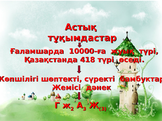 Астық тұқымдастар Ғаламшарда 10000-ға жуық түрі, Қазақстанда 418 түрі өседі .  Көпшілігі шөптекті, сүректі бамбуктар Жемісі дәнек Г ж 2 А 3 Ж (3) 