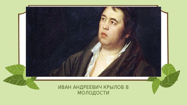 ИВАН АНДРЕЕВИЧ КРЫЛОВ В МОЛОДОСТИ 