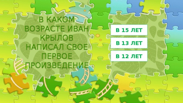В КАКОМ ВОЗРАСТЕ ИВАН КРЫЛОВ НАПИСАЛ СВОЕ ПЕРВОЕ ПРОИЗВЕДЕНИЕ В 15 ЛЕТ В 13 ЛЕТ В 12 ЛЕТ 