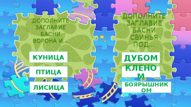 ДОПОЛНИТЕ ЗАГЛАВИЕ БАСНИ СВИНЬЯ ПОД... ДОПОЛНИТЕ ЗАГЛАВИЕ БАСНИ  ВОРОНА И…   КУНИЦА ДУБОМ ПТИЦА КЛЕНОМ ЛИСИЦА БОЯРЫШНИКОМ 