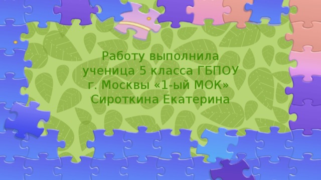 Работу выполнила ученица 5 класса ГБПОУ г. Москвы «1-ый МОК»  Сироткина Екатерина 