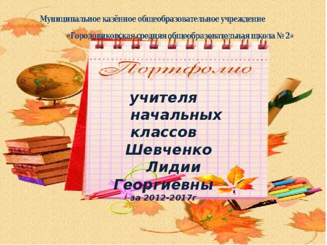 учителя  начальных классов  Шевченко  Лидии Георгиевны за 2012-2017г    г. Городовиковск-2017г 