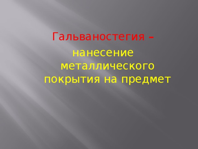 Гальваностегия – нанесение металлического покрытия на предмет 