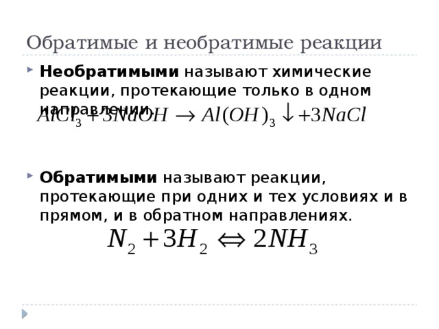 Обратимые и необратимые реакции Необратимыми называют химические реакции, протекающие только в одном направлении. Обратимыми называют реакции, протекающие при одних и тех условиях и в прямом, и в обратном направлениях. 