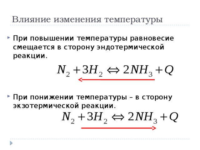 Влияние изменения температуры При повышении температуры равновесие смещается в сторону эндотермической реакции. При понижении температуры – в сторону экзотермической реакции. 