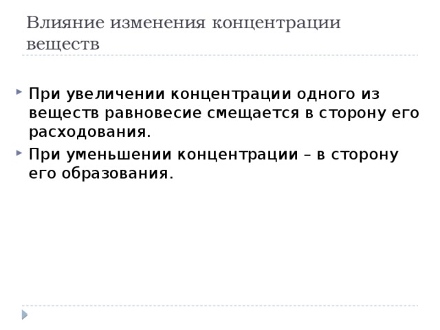 Влияние изменения концентрации веществ При увеличении концентрации одного из веществ равновесие смещается в сторону его расходования. При уменьшении концентрации – в сторону его образования. 