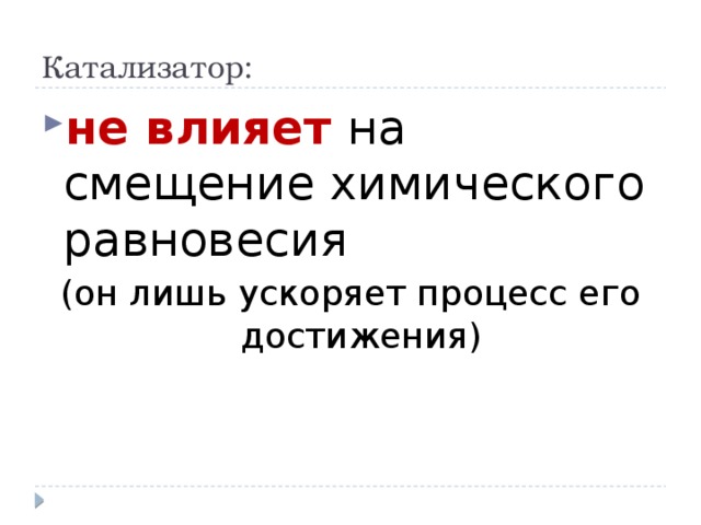 Катализатор: не влияет на смещение химического равновесия (он лишь ускоряет процесс его достижения) 