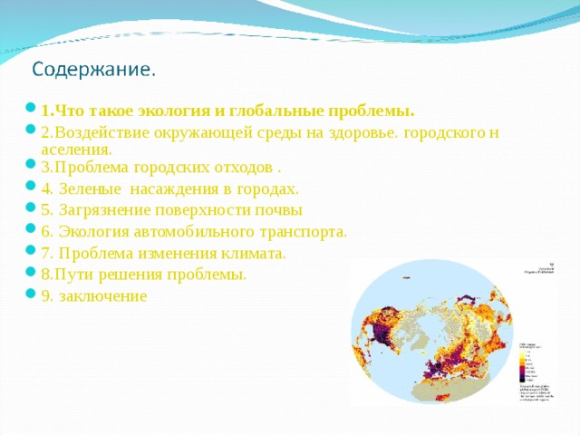 1.Что такое экология и глобальные проблемы. 2.Воздействие окружающей среды на здоровье. городского населения. 3.Проблема городских отходов . 4. Зеленые  насаждения в городах. 5. Загрязнение поверхности почвы 6. Экология автомобильного транспорта. 7. Проблема изменения климата. 8.Пути решения проблемы. 9. заключение  