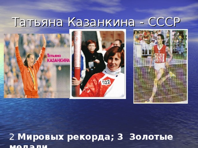 Татьяна Казанкина - СССР   2 Мировых рекорда; 3 Золотые медали  