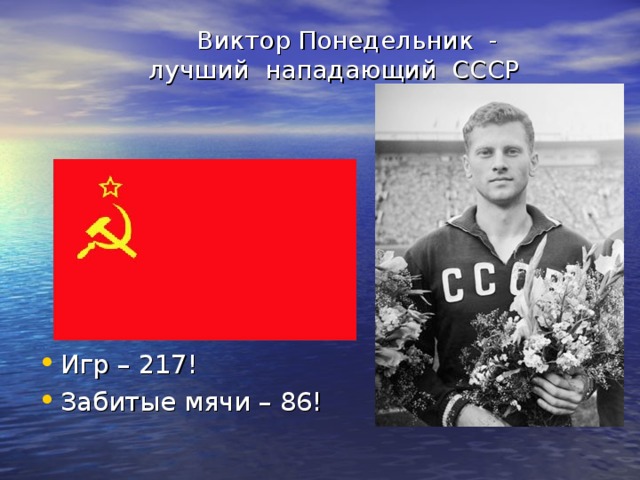  Виктор Понедельник -  лучший нападающий СССР   Игр – 217! Забитые мячи – 86!  
