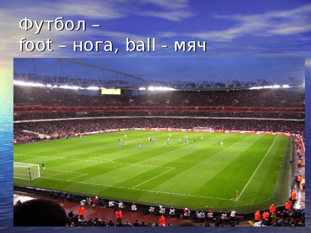 Футбол –  foot – нога, ball - мяч  