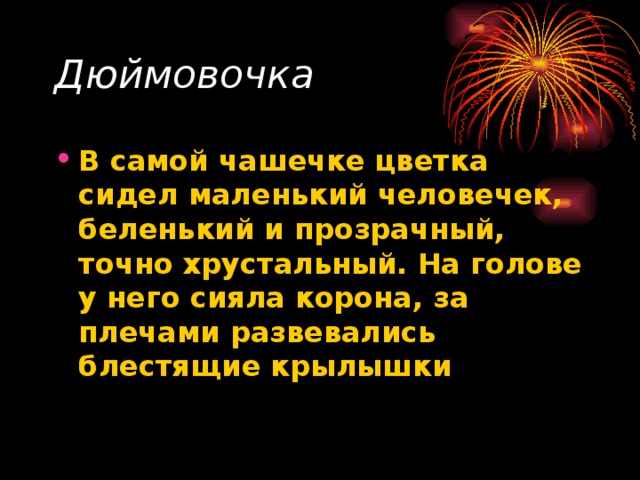 Дюймовочка  В самой чашечке цветка сидел маленький человечек, беленький и прозрачный, точно хрустальный. На голове у него сияла корона, за плечами развевались блестящие крылышки  