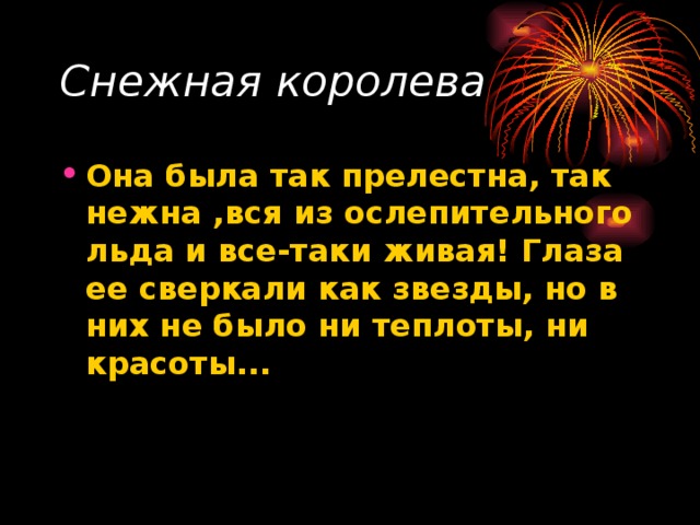 Снежная королева  Она была так прелестна, так нежна ,вся из ослепительного льда и все-таки живая! Глаза ее сверкали как звезды, но в них не было ни теплоты, ни красоты...  