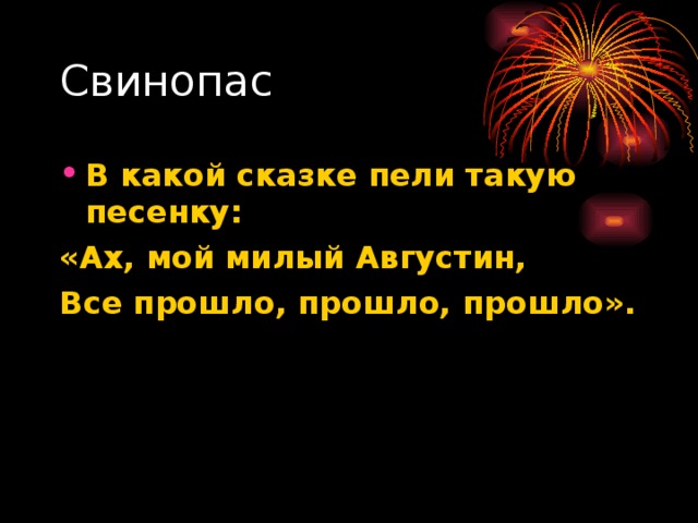 Свинопас В какой сказке пели такую песенку: «Ах, мой милый Августин, Все прошло, прошло, прошло». 