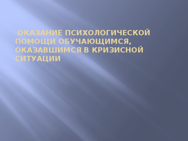  оказание психологической помощи обучающимся, оказавшимся в кризисной ситуации   