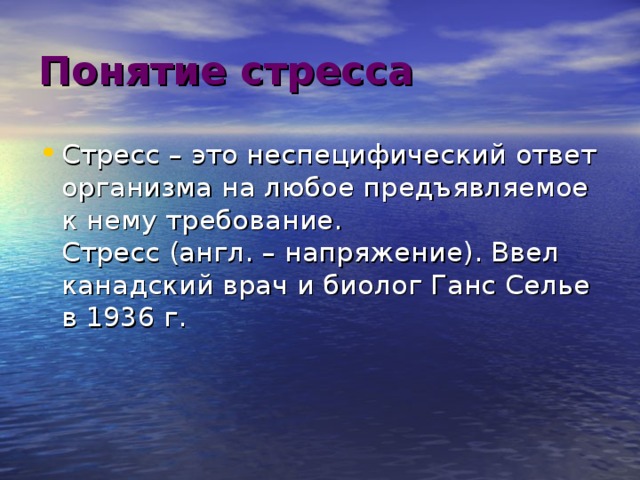 Понятие стресса    Стресс – это неспецифический ответ организма на любое предъявляемое к нему требование.   Стресс (англ. – напряжение). Ввел канадский врач и биолог Ганс Селье в 1936 г.    