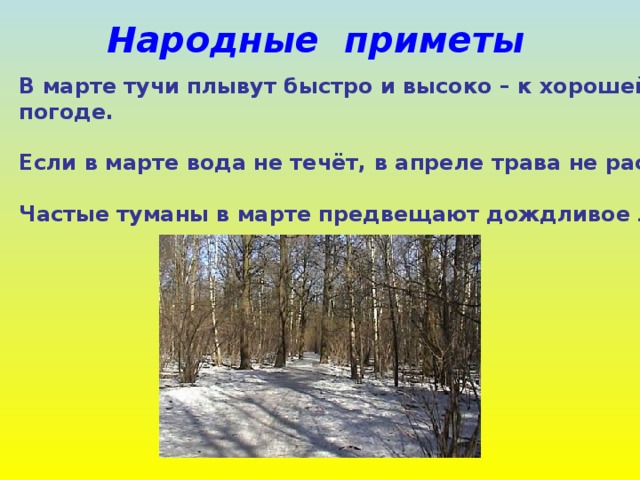  Народные приметы В марте тучи плывут быстро и высоко – к хорошей погоде.  Если в марте вода не течёт, в апреле трава не растёт.  Частые туманы в марте предвещают дождливое лето. 