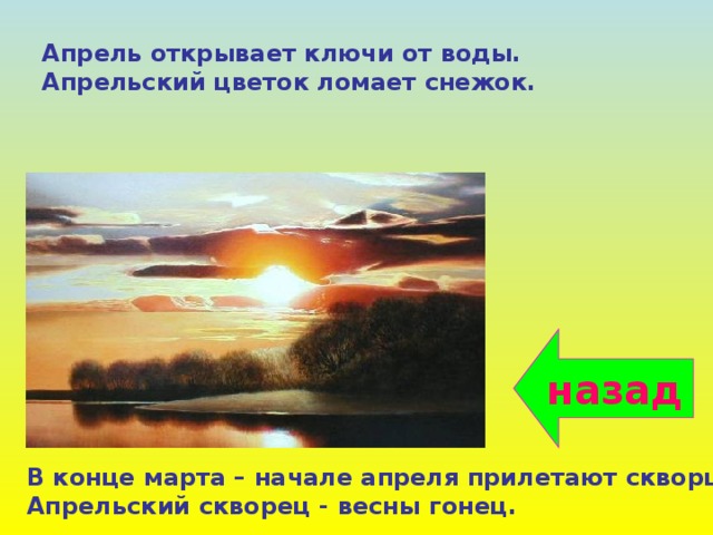 Апрель открывает ключи от воды. Апрельский цветок ломает снежок. назад В конце марта – начале апреля прилетают скворцы. Апрельский скворец - весны гонец. 