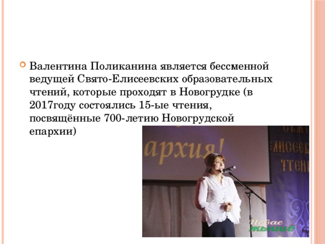 Валентина Поликанина является бессменной ведущей Свято-Елисеевских образовательных чтений, которые проходят в Новогрудке (в 2017году состоялись 15-ые чтения, посвящённые 700-летию Новогрудской епархии) 
