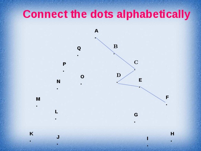 Connect the dots alphabetically A . B . Q . C . P . D . O . E . N . F . M . L . G . H K . . J . I .  