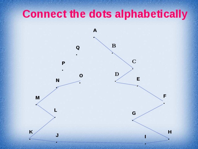 Connect the dots alphabetically A . B . Q . C . P . D . O . E . N . F . M . L . G . K H . . J . I .  