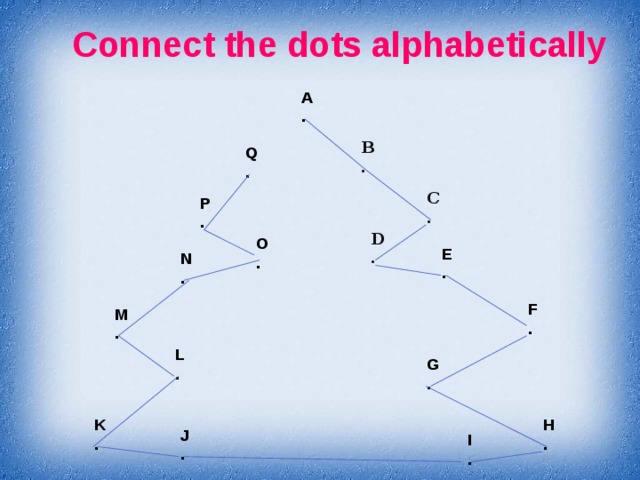 Connect the dots alphabetically A . B . Q . C . P . D . O . E . N . F . M . L . G . K H . . J . I .  
