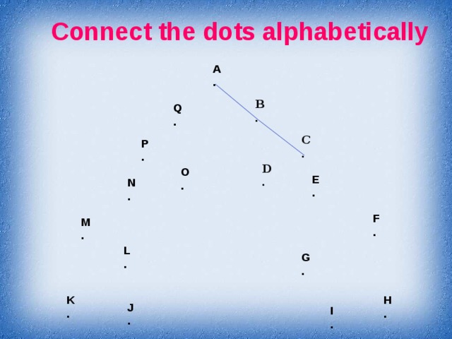 Connect the dots alphabetically A . B . Q . C . P . D . O . E . N . F . M . L . G . K H . . J . I .  