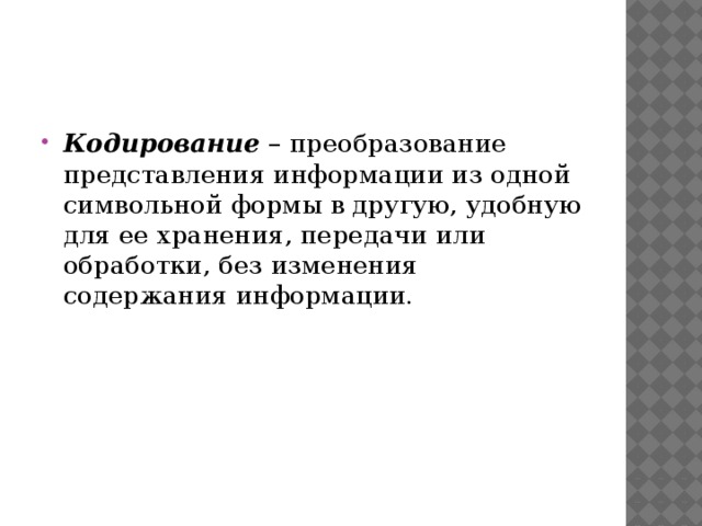 Кодирование – преобразование представления информации из одной символьной формы в другую, удобную для ее хранения, передачи или обработки, без изменения содержания информации. 