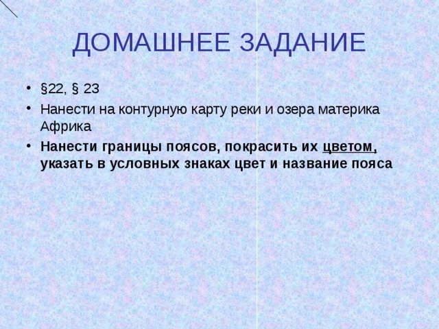 ДОМАШНЕЕ ЗАДАНИЕ §22, § 23 Нанести на контурную карту реки и озера материка Африка Нанести границы поясов, покрасить их цветом, указать в условных знаках цвет и название пояса  